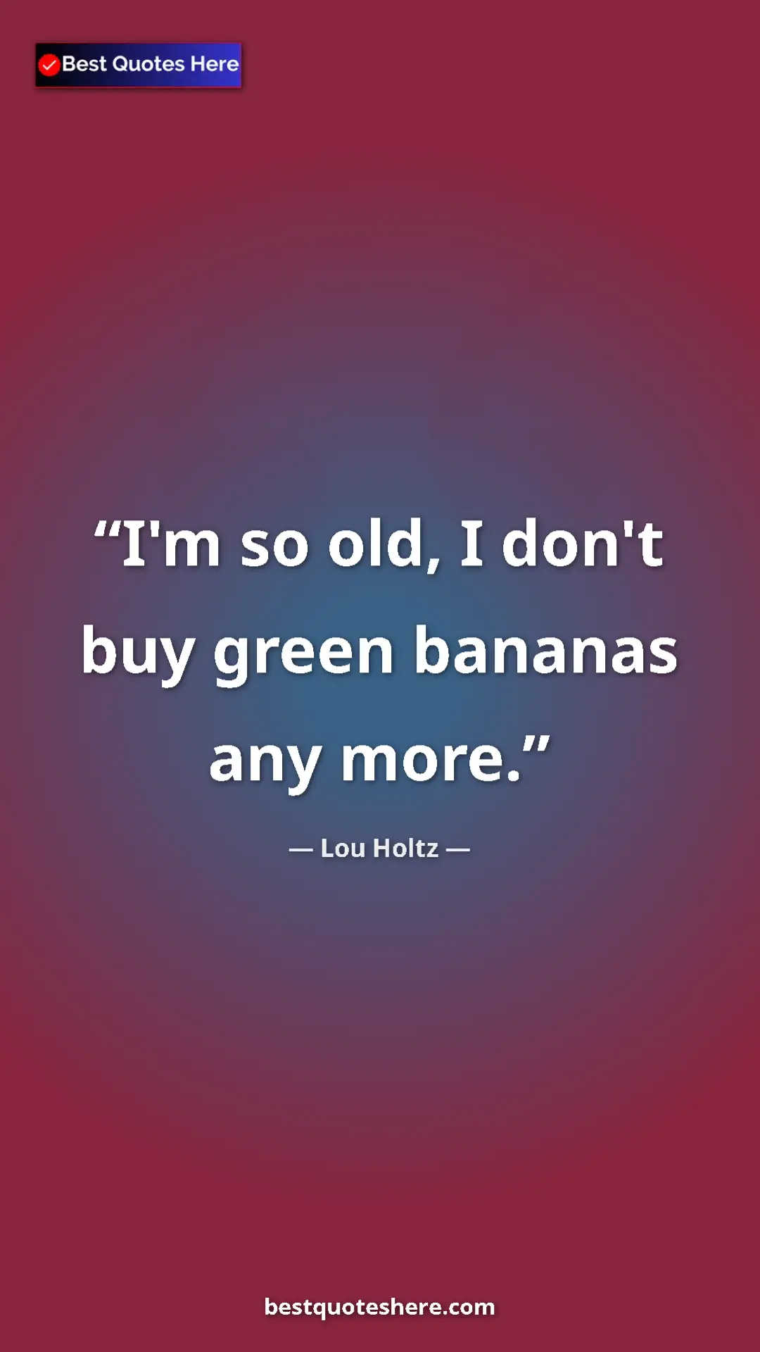 Pinterest quote poster by Lou Holtz: "I'm so old, I don't buy green bananas any more."