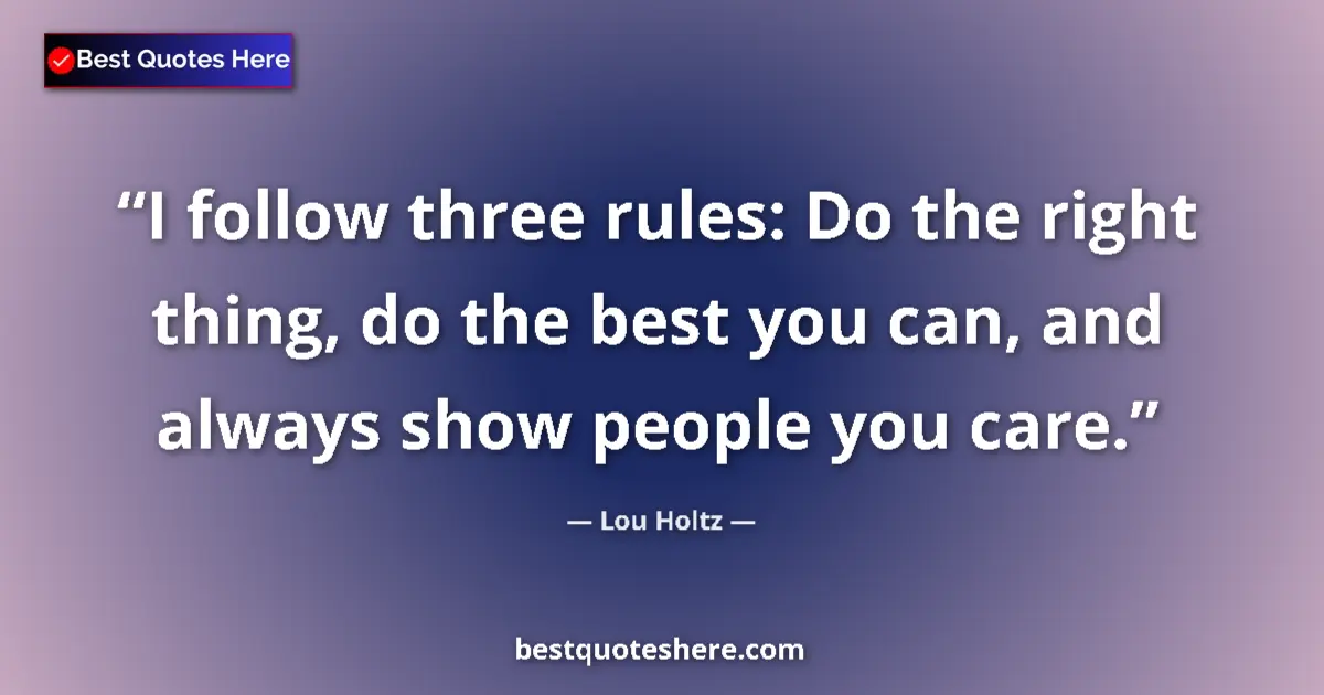 Quote by Lou Holtz: I follow three rules: Do the right thing, do the best you can, and always show people you care....