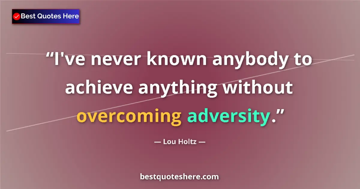 Quote by Lou Holtz: I've never known anybody to achieve anything without overcoming adversity....
