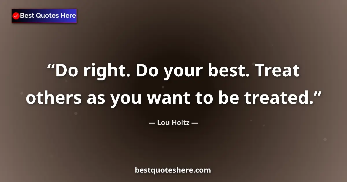 Quote by Lou Holtz: Do right. Do your best. Treat others as you want to be treated....