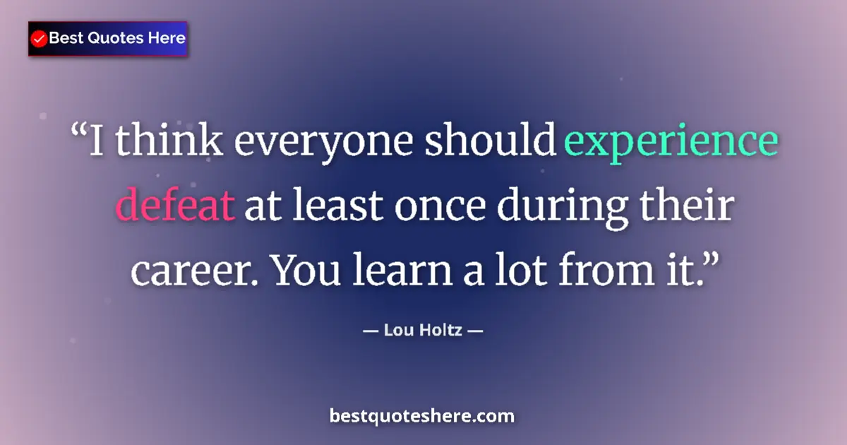 Quote by Lou Holtz: I think everyone should experience defeat at least once during their career. You learn a lot from it...