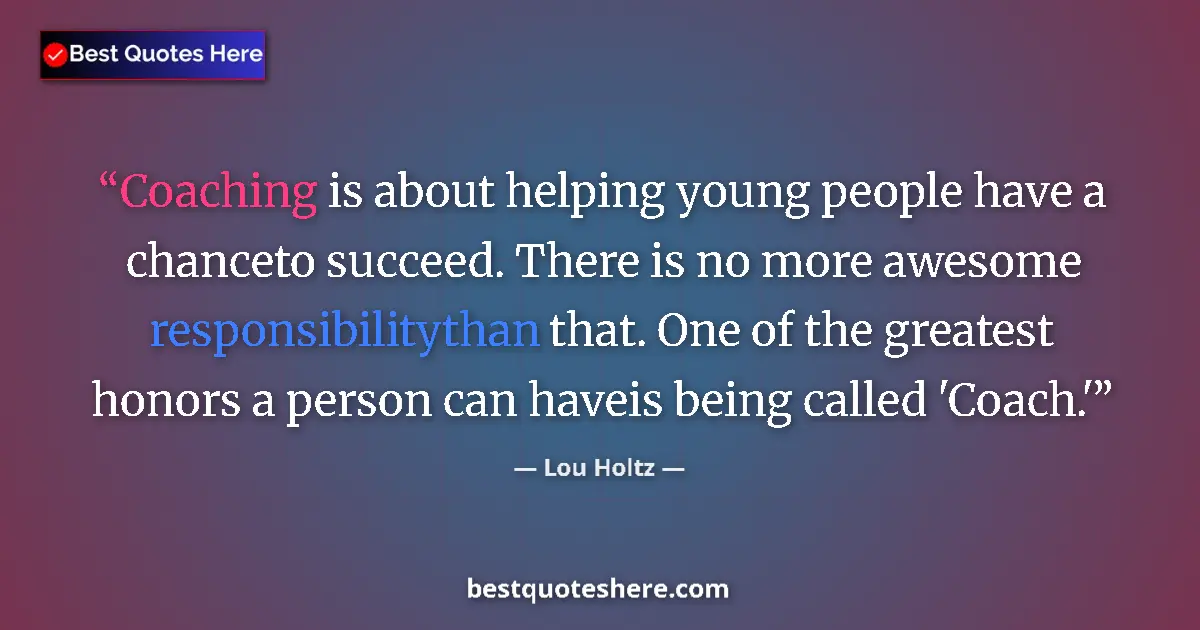 Quote by Lou Holtz: Coaching is about helping young people have a chanceto succeed. There is no more awesome responsibil...