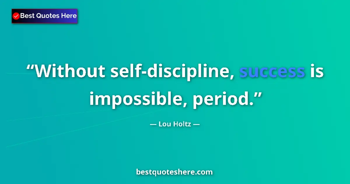 Quote by Lou Holtz: Without self-discipline, success is impossible, period....