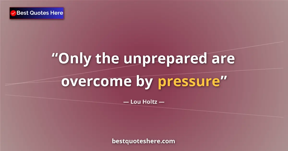 Quote by Lou Holtz: Only the unprepared are overcome by pressure...