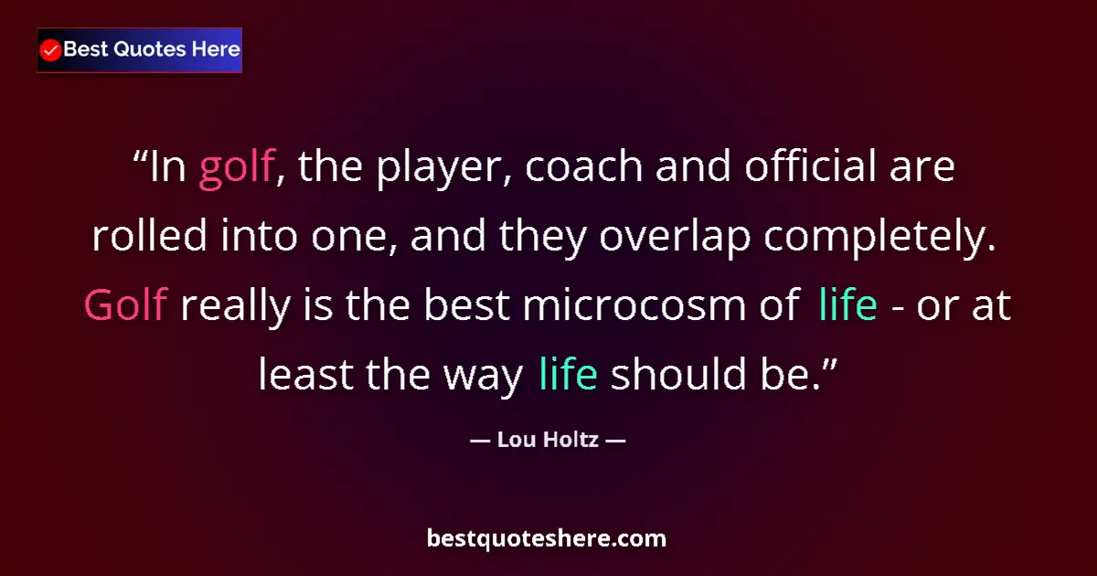 Quote by Lou Holtz: In golf, the player, coach and official are rolled into one, and they overlap completely. Golf reall...