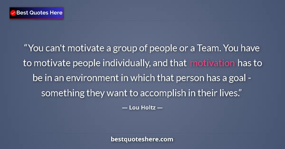 Quote by Lou Holtz: You can't motivate a group of people or a Team. You have to motivate people individually, and that m...
