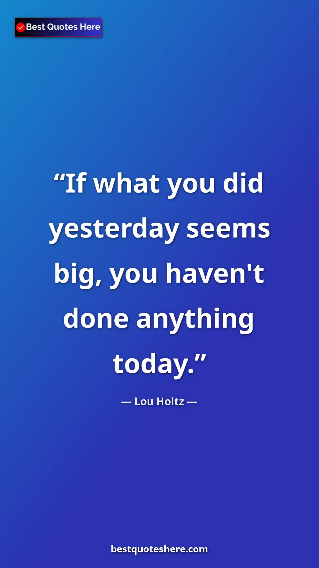 Pinterest quote poster by Lou Holtz: "If what you did yesterday seems big, you haven't done..."