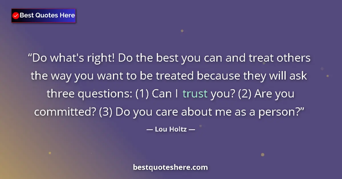 Quote by Lou Holtz: Do what's right! Do the best you can and treat others the way you want to be treated because they wi...