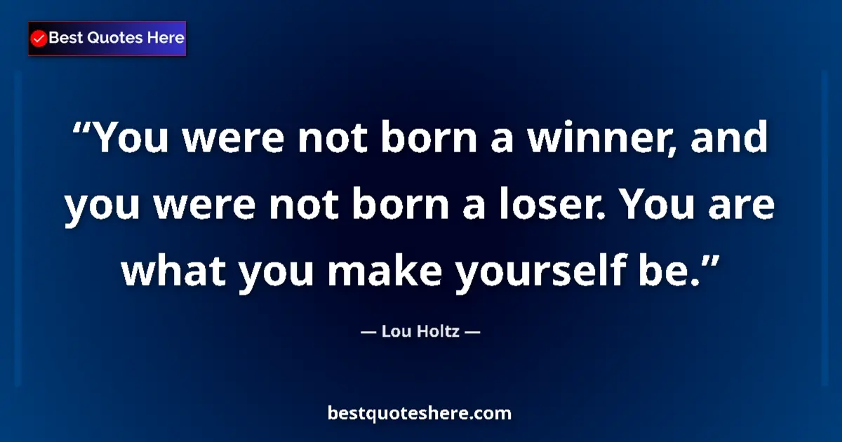 Quote by Lou Holtz: You were not born a winner, and you were not born a loser. You are what you make yourself be....