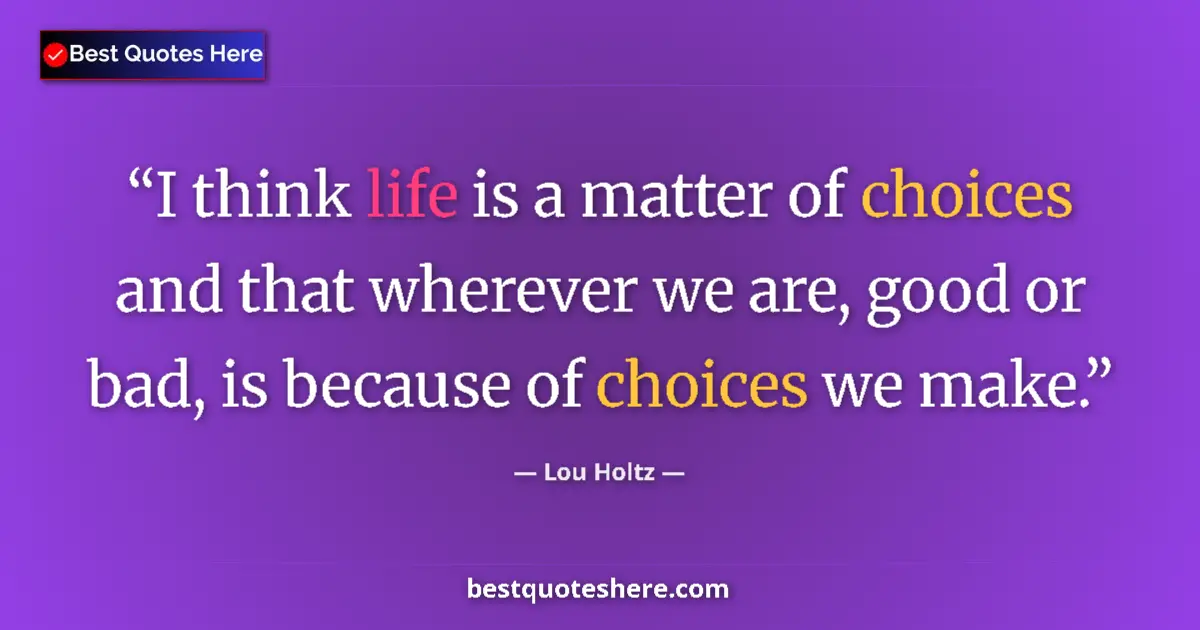 Quote by Lou Holtz: I think life is a matter of choices and that wherever we are, good or bad, is because of choices we ...