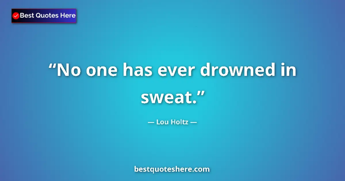 Image for the quote by Lou Holtz: No one has ever drowned in sweat....