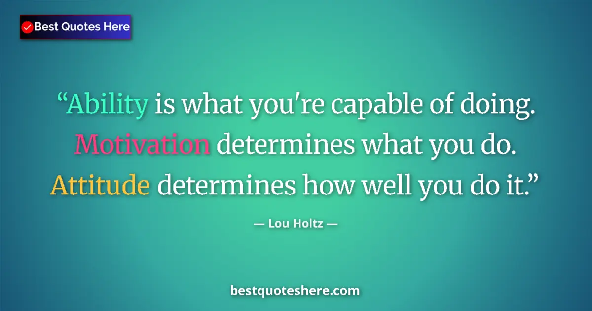 Quote by Lou Holtz: Ability is what you're capable of doing. Motivation determines what you do. Attitude determines how ...