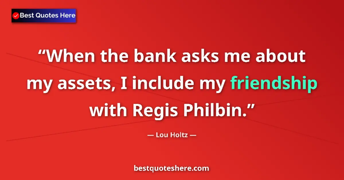 Quote by Lou Holtz: When the bank asks me about my assets, I include my friendship with Regis Philbin....