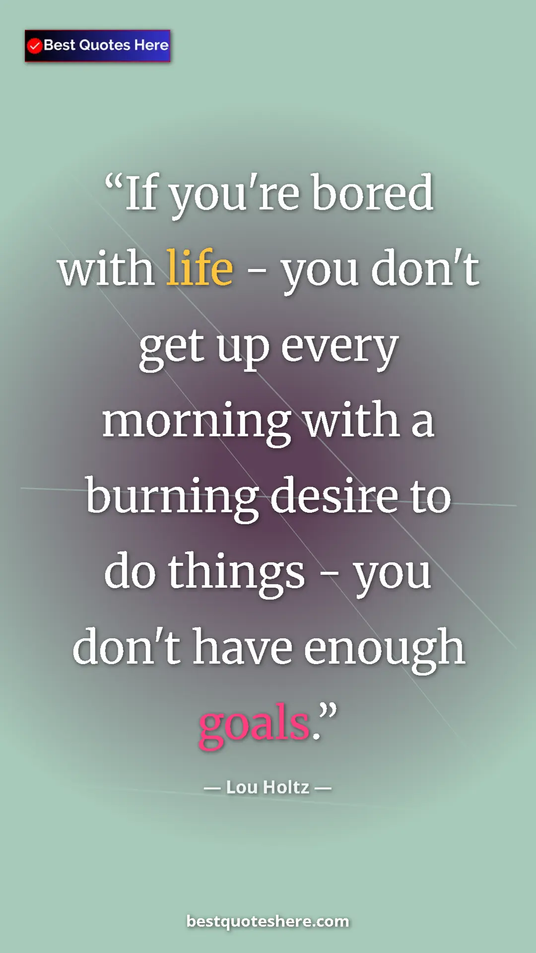 Pinterest quote poster by Lou Holtz: "If you're bored with life - you don't get up every morning..."