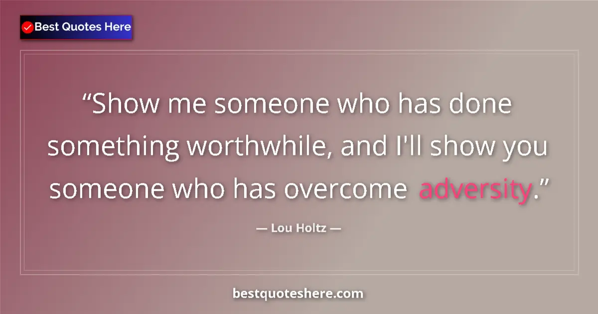 Quote by Lou Holtz: Show me someone who has done something worthwhile, and I'll show you someone who has overcome advers...