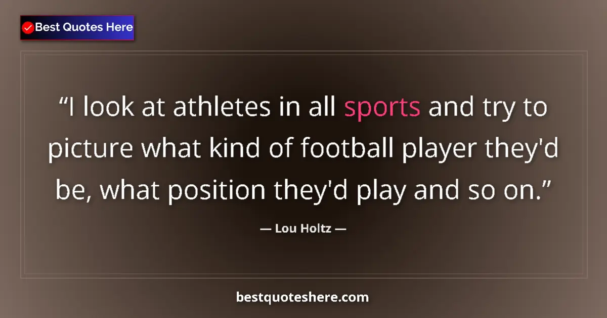 Quote by Lou Holtz: I look at athletes in all sports and try to picture what kind of football player they'd be, what pos...