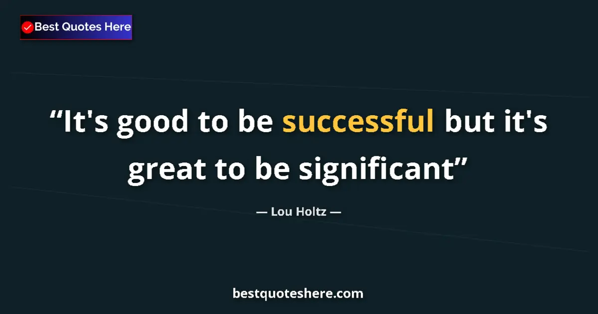 Quote by Lou Holtz: It's good to be successful but it's great to be significant...