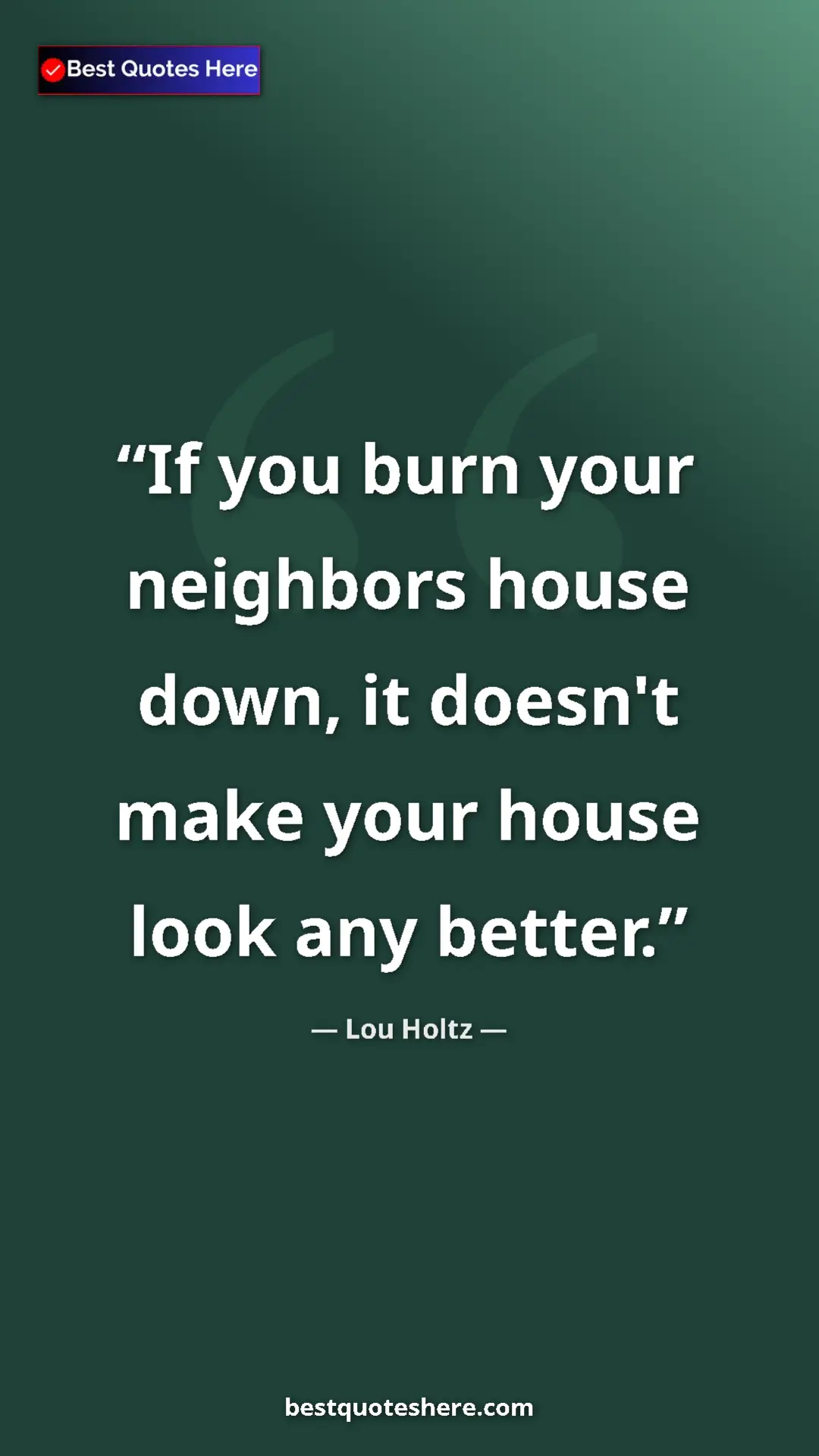 Pinterest quote poster by Lou Holtz: "If you burn your neighbors house down, it doesn't make your..."