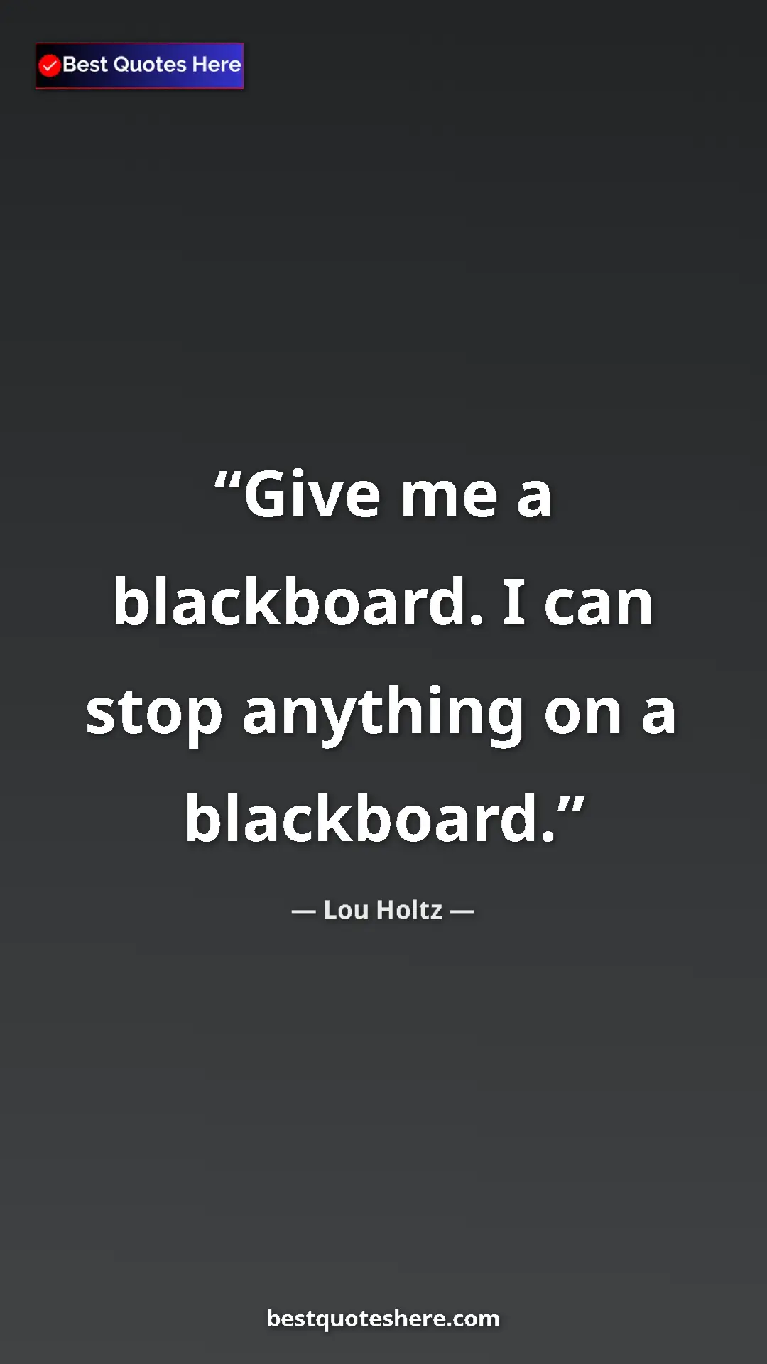Pinterest quote poster by Lou Holtz: "Give me a blackboard. I can stop anything on a blackboard."