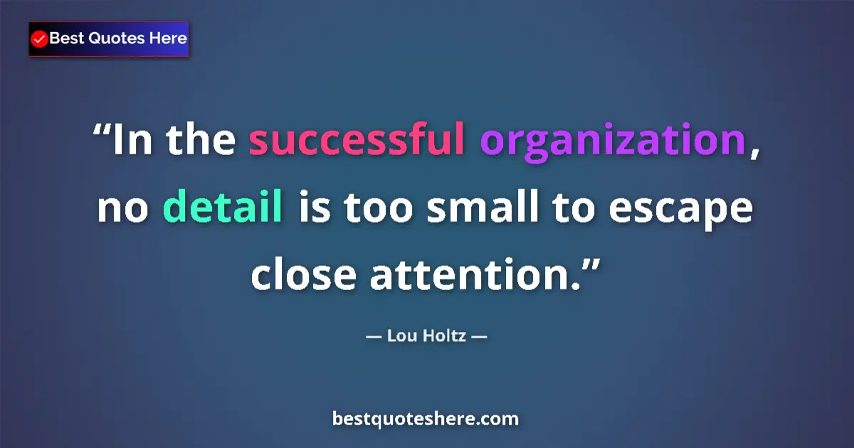 Quote by Lou Holtz: In the successful organization, no detail is too small to escape close attention....