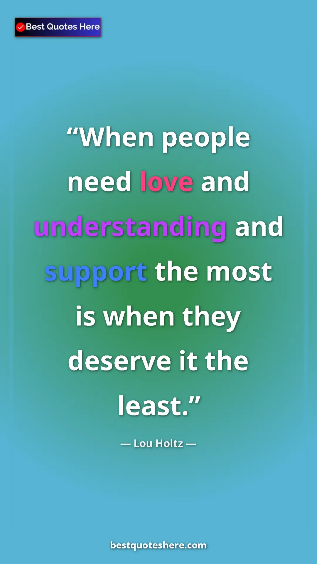 Pinterest quote poster by Lou Holtz: "When people need love and understanding and support the..."
