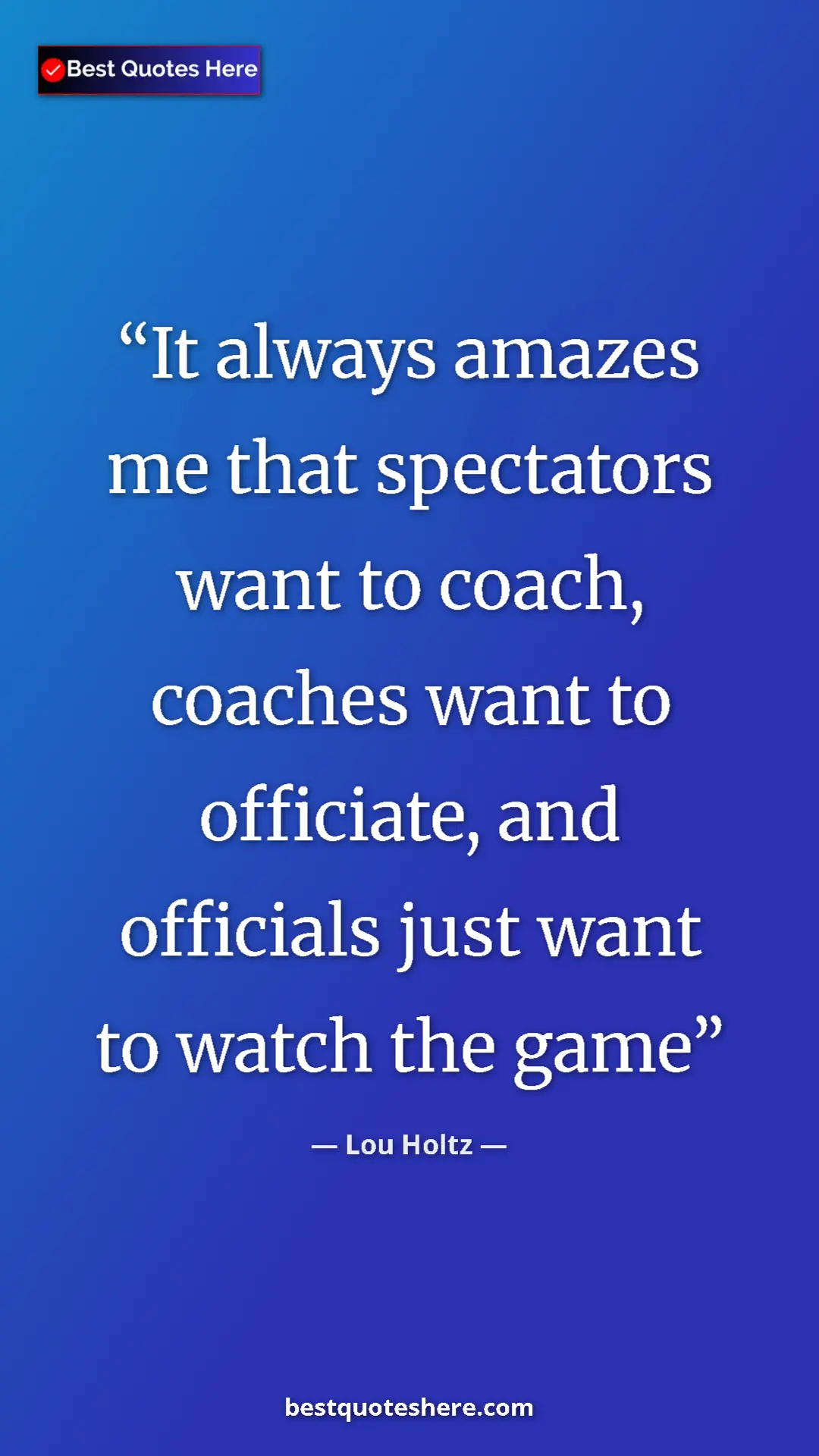 Pinterest quote poster by Lou Holtz: "It always amazes me that spectators want to coach, coaches..."