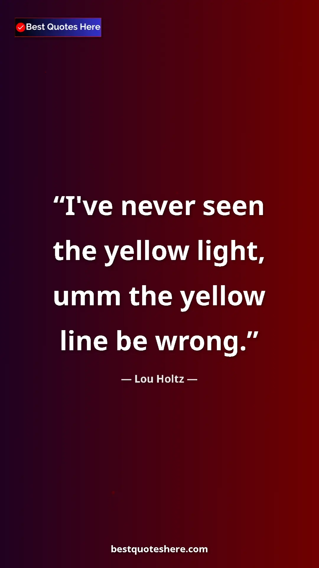 Pinterest quote poster by Lou Holtz: "I've never seen the yellow light, umm the yellow line be..."