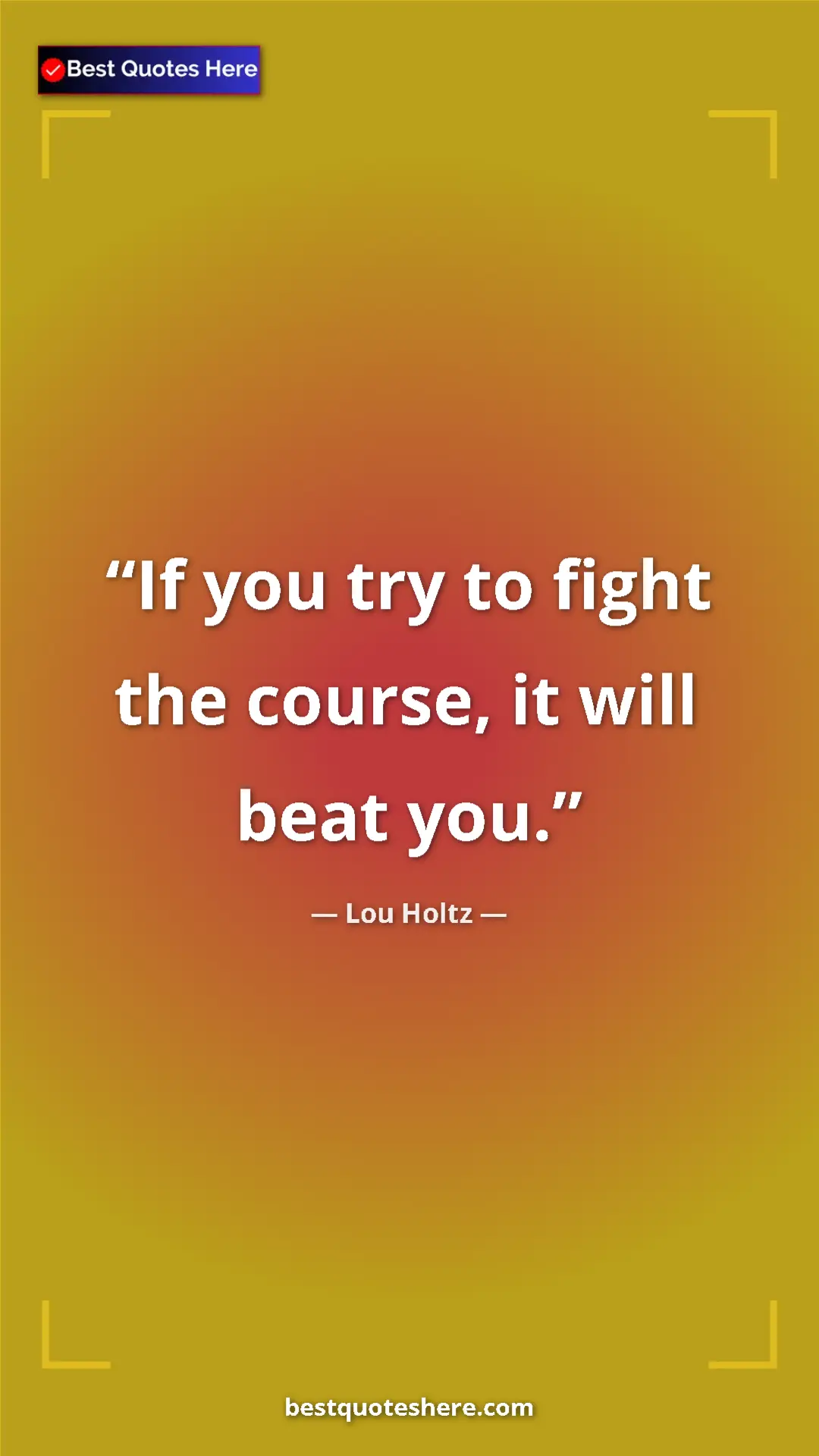 Pinterest quote poster by Lou Holtz: "If you try to fight the course, it will beat you."