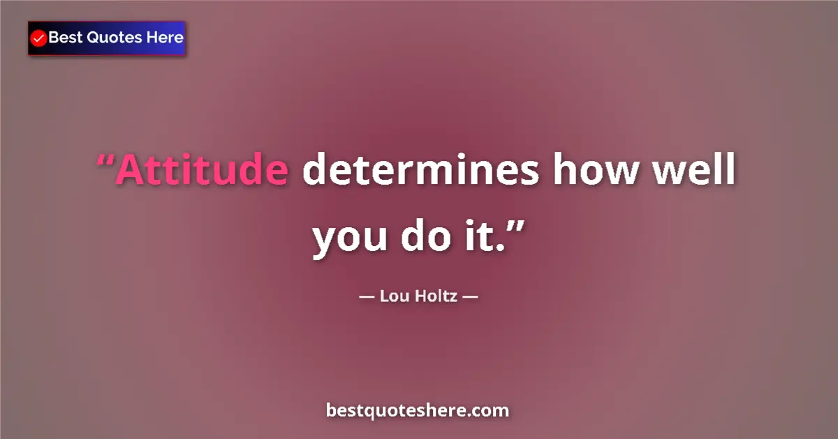 Quote by Lou Holtz: Attitude determines how well you do it....