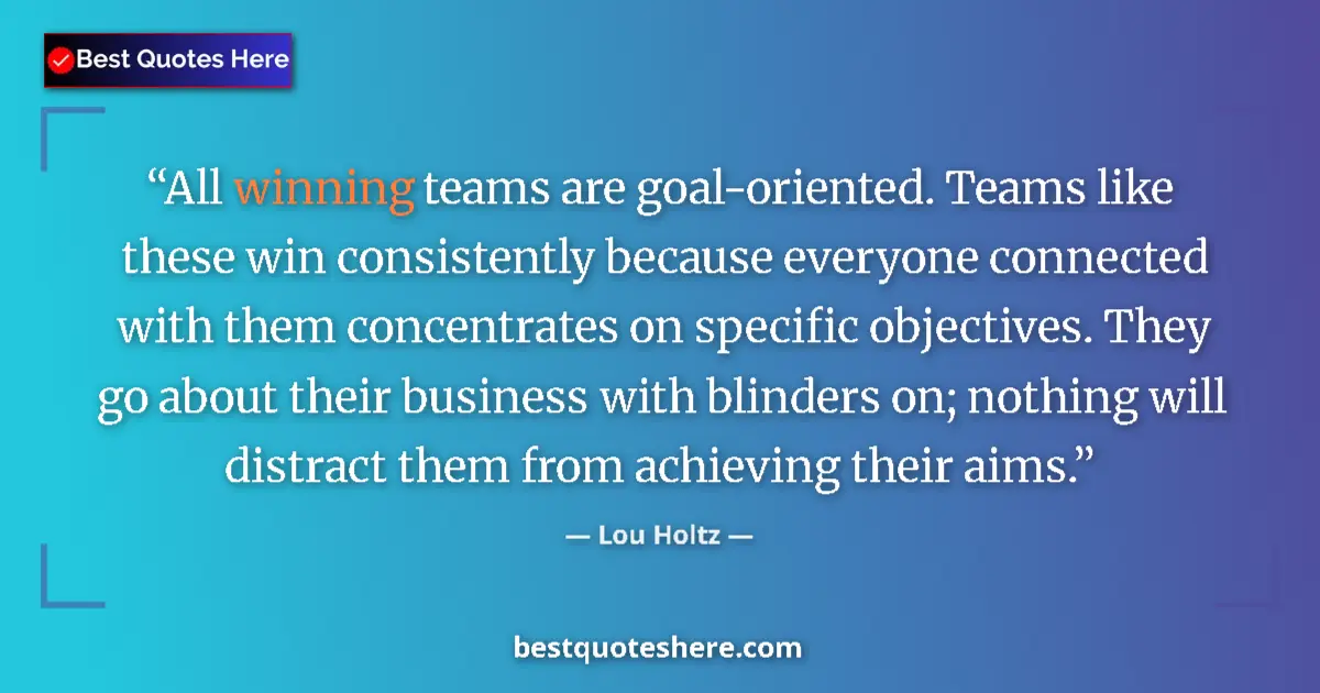 Quote by Lou Holtz: All winning teams are goal-oriented. Teams like these win consistently because everyone connected wi...