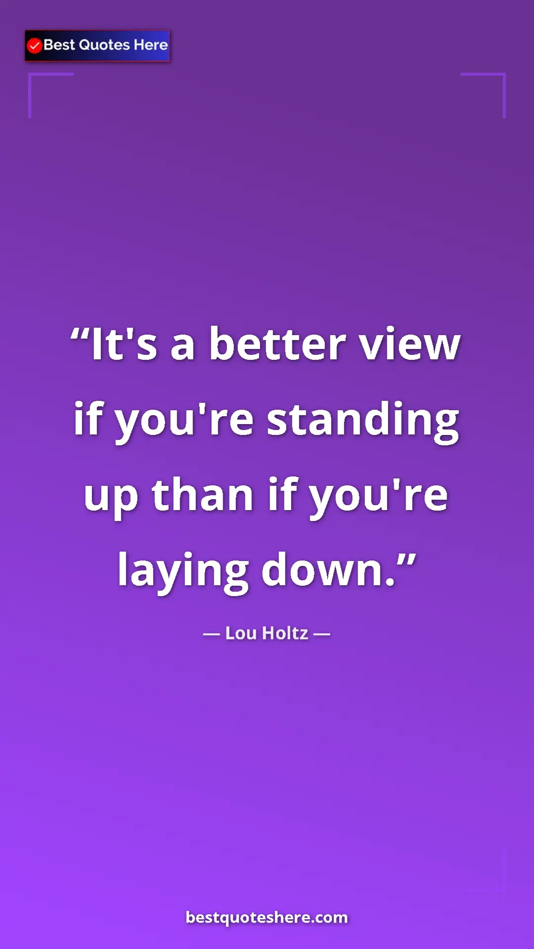 Pinterest quote poster by Lou Holtz: "It's a better view if you're standing up than if you're..."