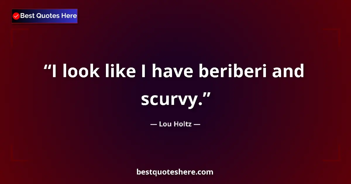 Quote by Lou Holtz: I look like I have beriberi and scurvy....