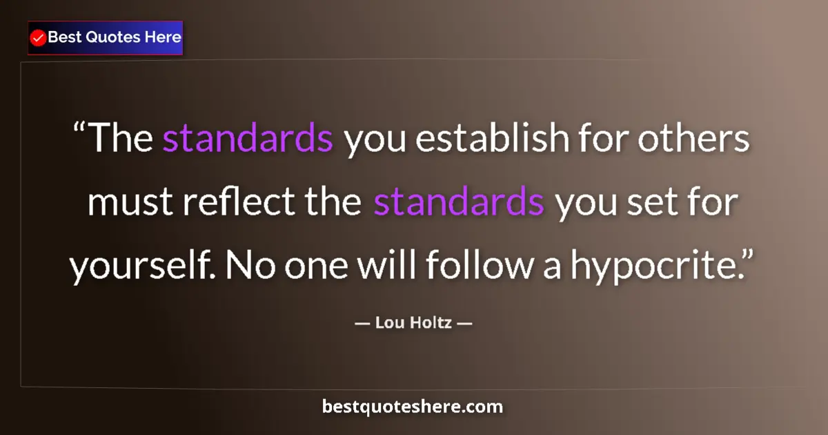 Quote by Lou Holtz: The standards you establish for others must reflect the standards you set for yourself. No one will ...