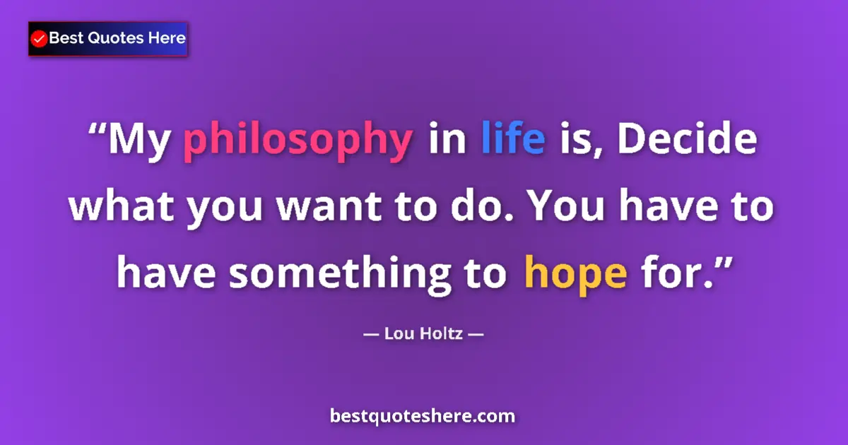 Quote by Lou Holtz: My philosophy in life is, Decide what you want to do. You have to have something to hope for....