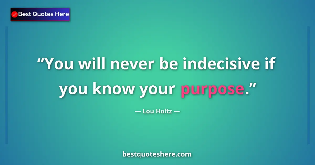 Quote by Lou Holtz: You will never be indecisive if you know your purpose....