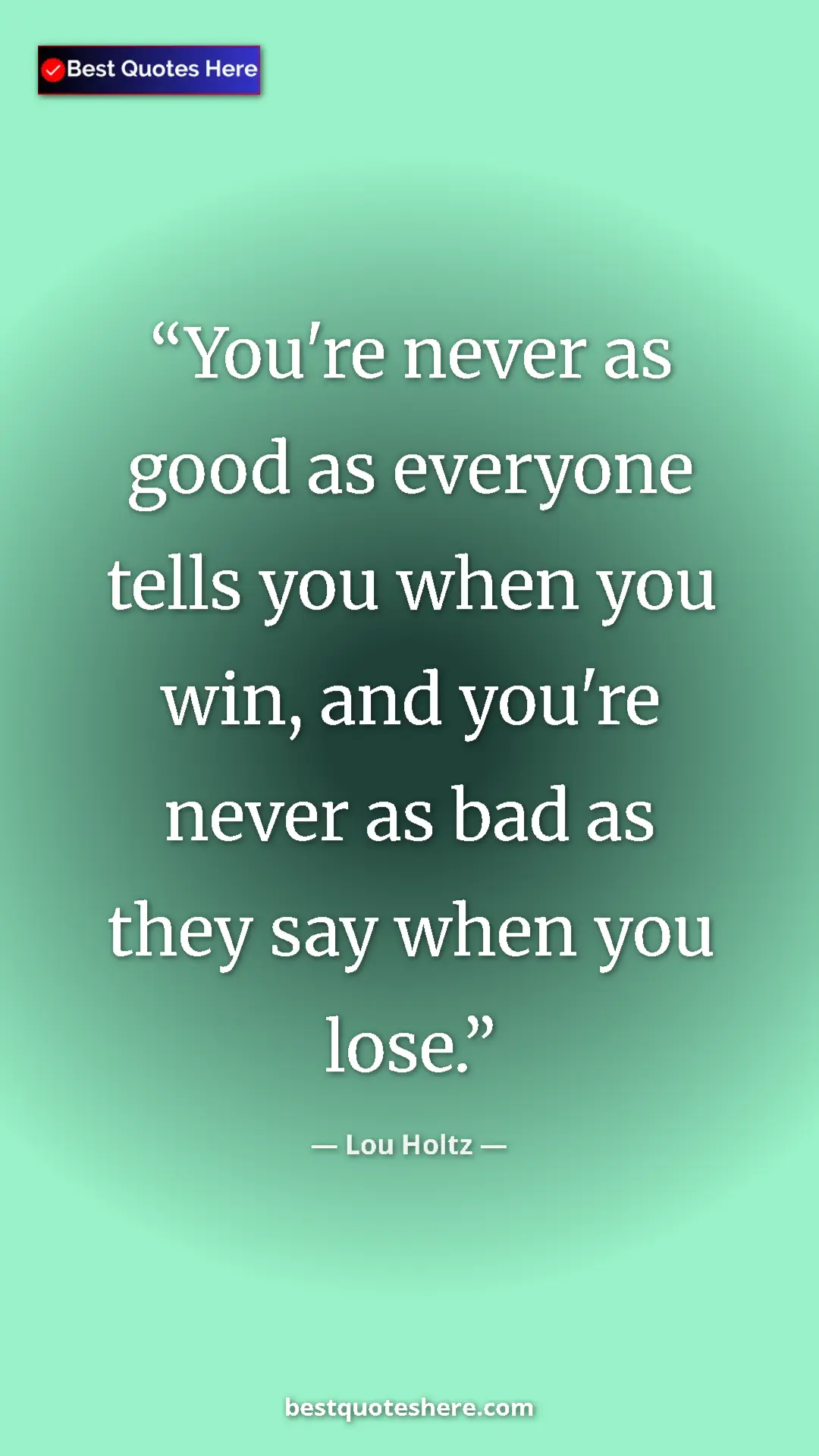 Pinterest quote poster by Lou Holtz: "You're never as good as everyone tells you when you win,..."