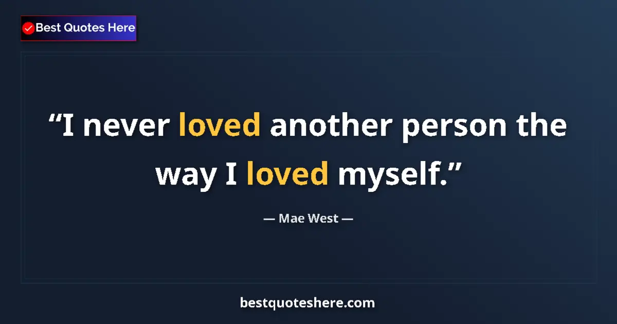 Quote by Mae West: I never loved another person the way I loved myself....