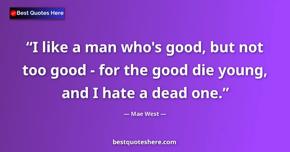 Quote by Mae West: I like a man who's good, but not too good - for the good die young, and I hate a dead one....