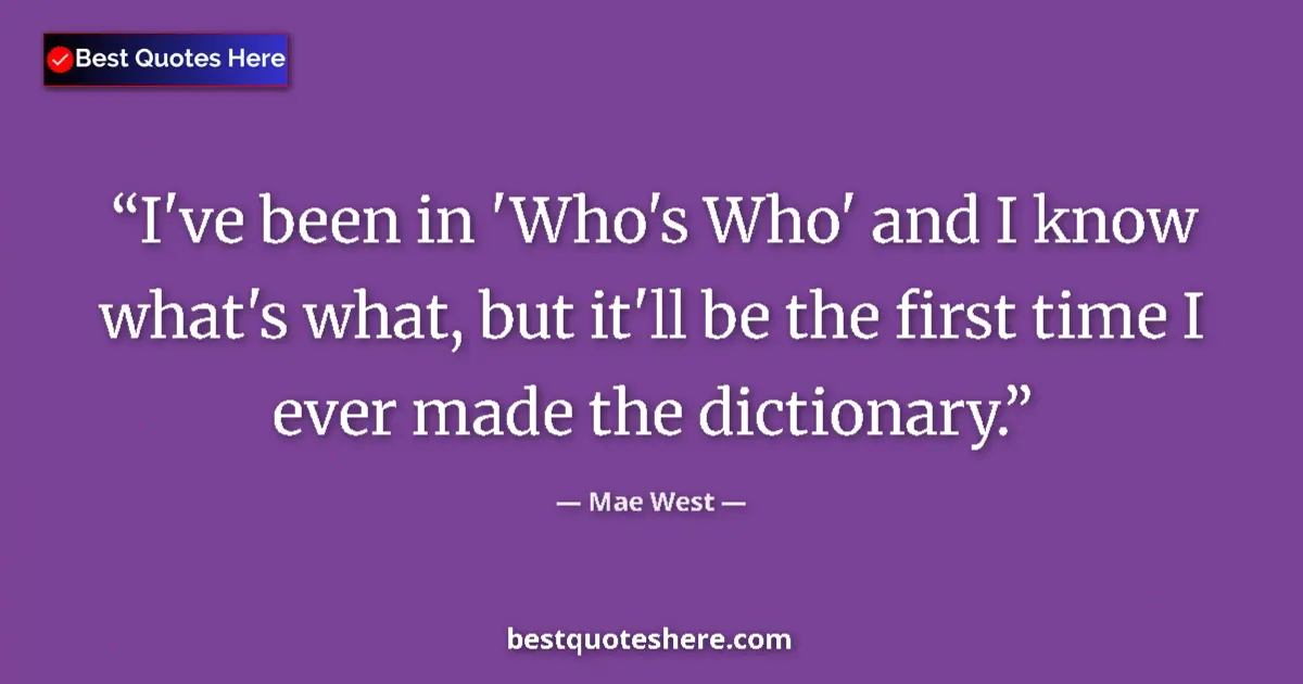 Quote by Mae West: I've been in 'Who's Who' and I know what's what, but it'll be the first time I ever made the diction...