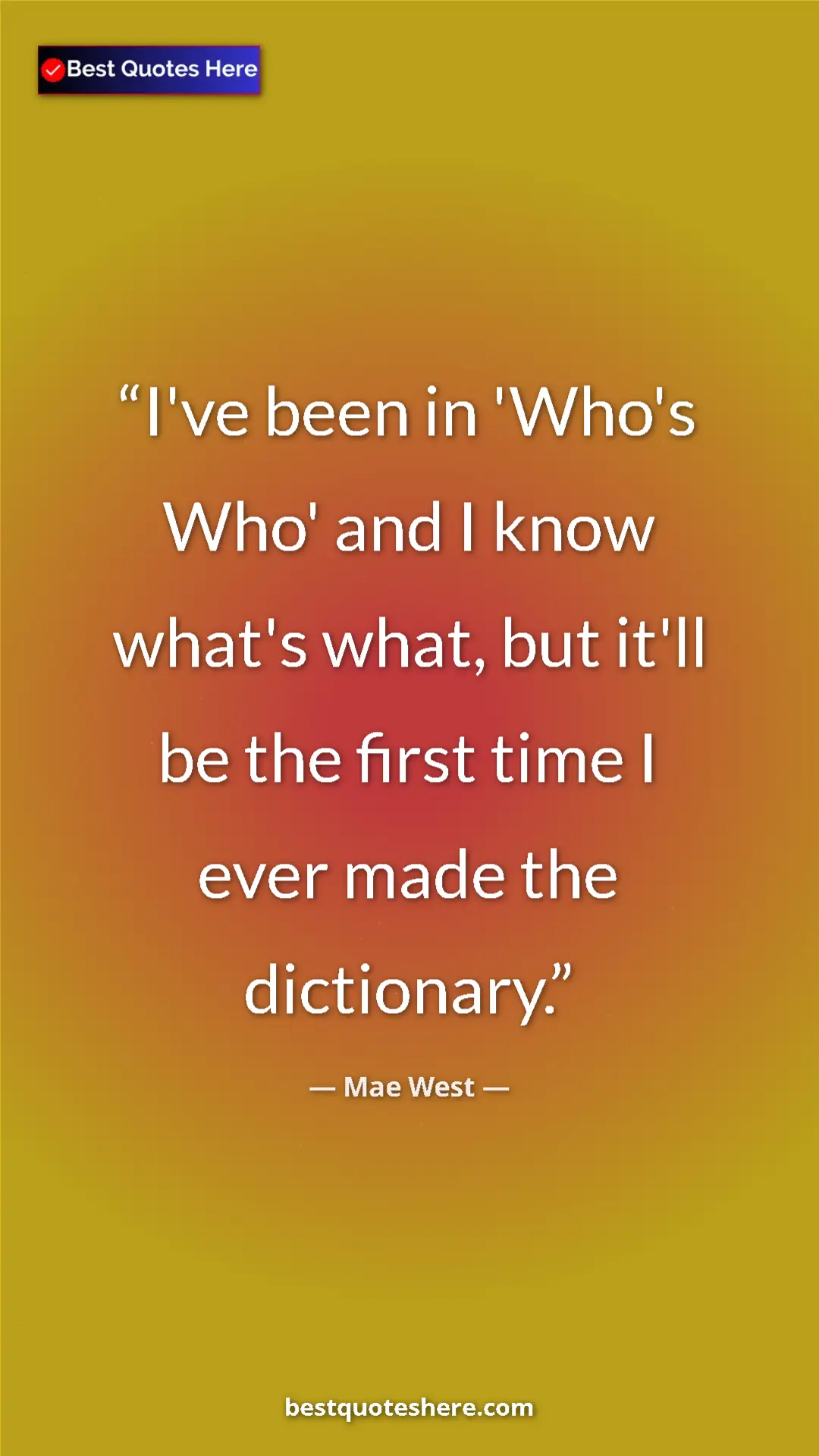 Pinterest quote poster by Mae West: "I've been in 'Who's Who' and I know what's what, but it'll..."