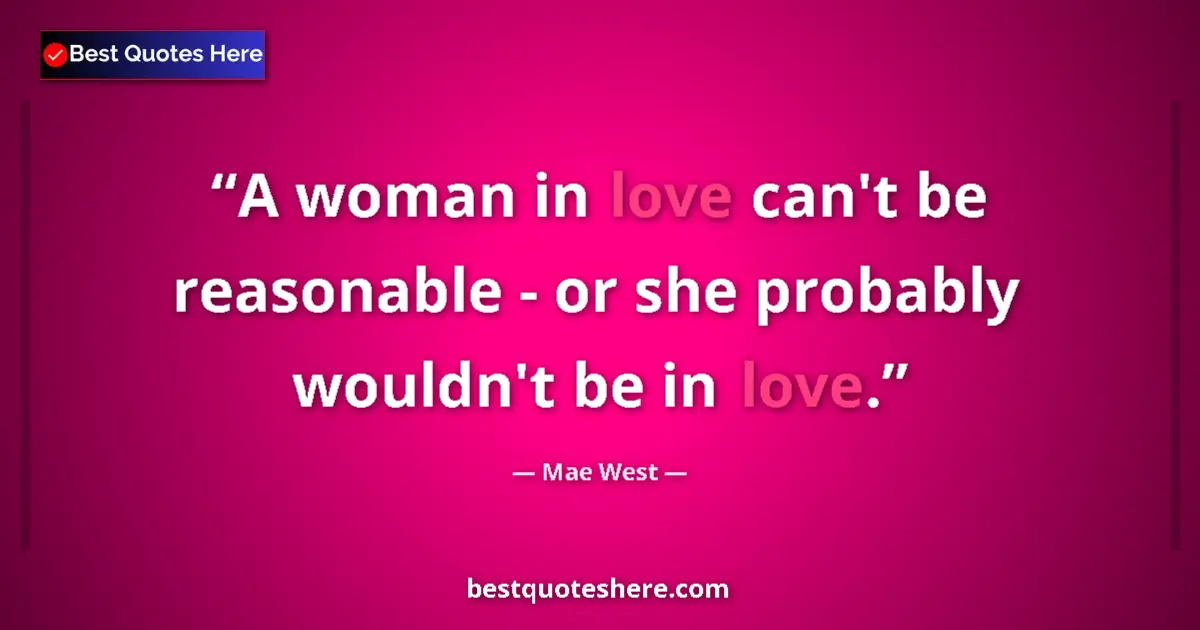 Quote by Mae West: A woman in love can't be reasonable - or she probably wouldn't be in love....