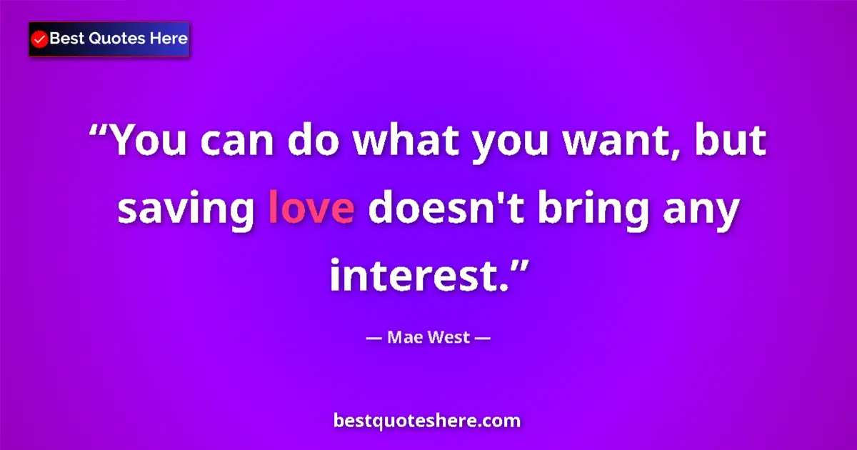 Quote by Mae West: You can do what you want, but saving love doesn't bring any interest....