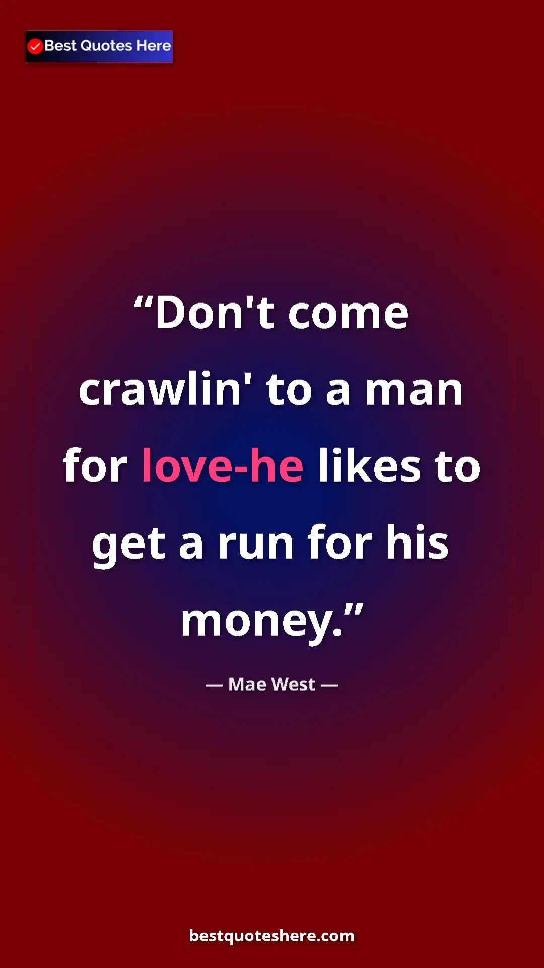 Mae West Quote Card: "Don't come crawlin' to a man for love-he likes to get a run..." Pinterest quote poster by Mae West: "Don't come crawlin' to a man for love-he likes to get a run..."
