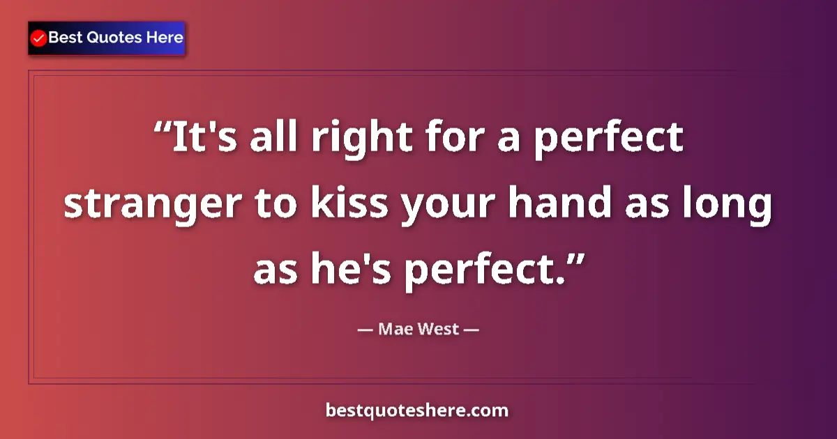 Quote by Mae West: It's all right for a perfect stranger to kiss your hand as long as he's perfect....