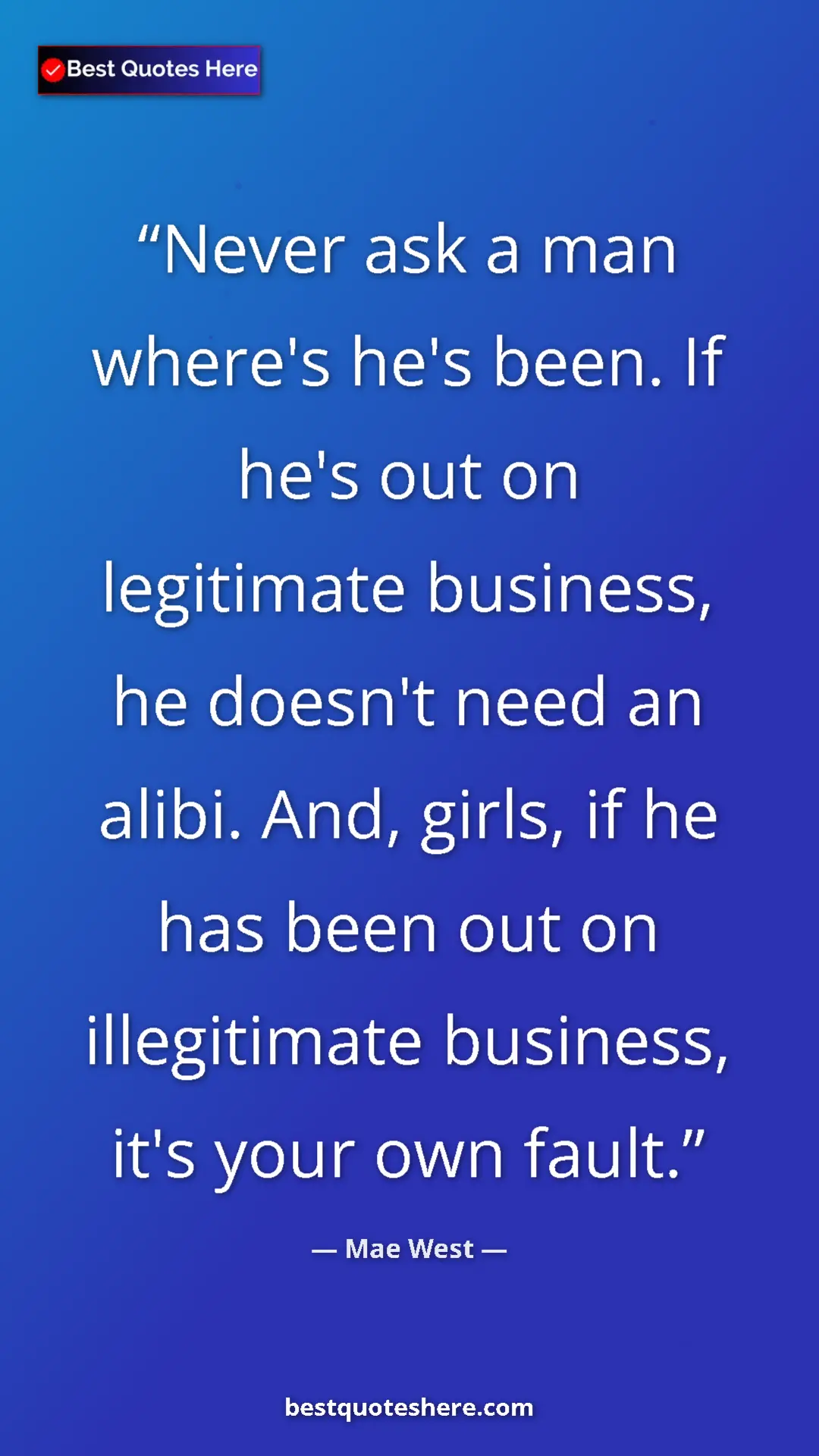 Mae West Quote Card: "Never ask a man where's he's been. If he's out on..." Pinterest quote poster by Mae West: "Never ask a man where's he's been. If he's out on..."