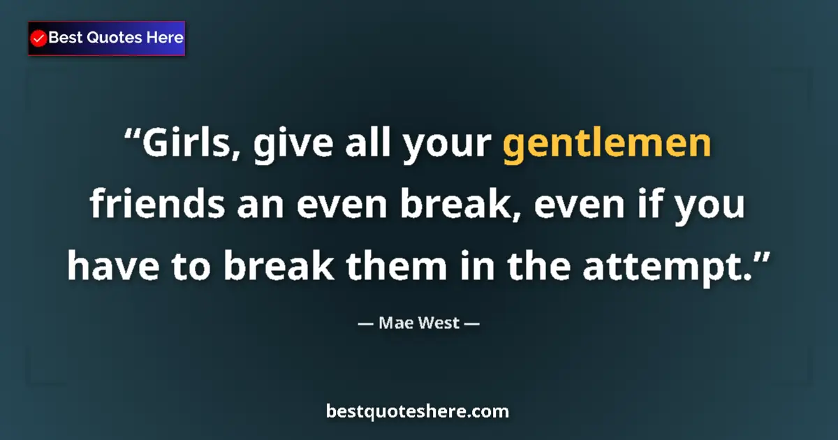 Quote by Mae West: Girls, give all your gentlemen friends an even break, even if you have to break them in the attempt....