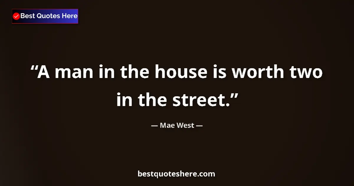 Quote by Mae West: A man in the house is worth two in the street....