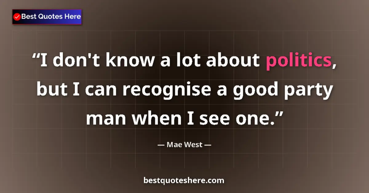 Quote by Mae West: I don't know a lot about politics, but I can recognise a good party man when I see one....