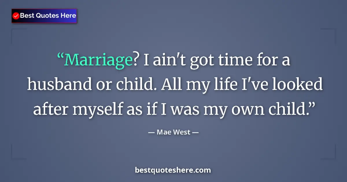 Quote by Mae West: Marriage? I ain't got time for a husband or child. All my life I've looked after myself as if I was ...