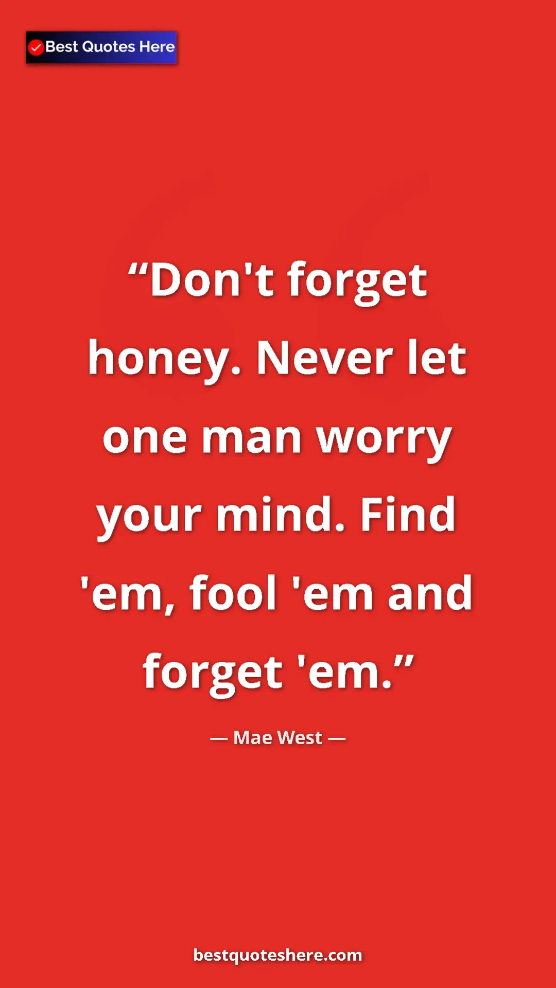 Mae West Quote Card: "Don't forget honey. Never let one man worry your mind. Find..." Pinterest quote poster by Mae West: "Don't forget honey. Never let one man worry your mind. Find..."